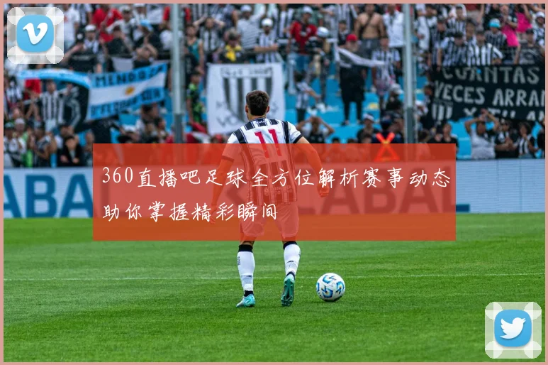 360直播吧足球全方位解析赛事动态助你掌握精彩瞬间