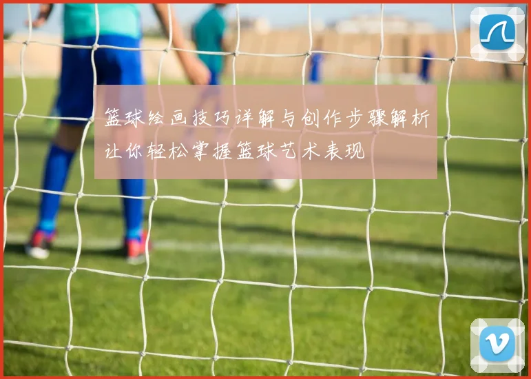 篮球绘画技巧详解与创作步骤解析让你轻松掌握篮球艺术表现